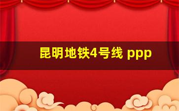 昆明地铁4号线 ppp